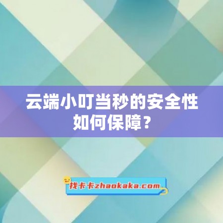 云端小叮当秒的安全性如何保障？