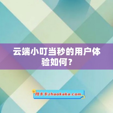 云端小叮当秒的用户体验如何？