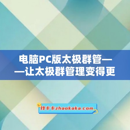 电脑PC版太极群管——让太极群管理变得更加高效