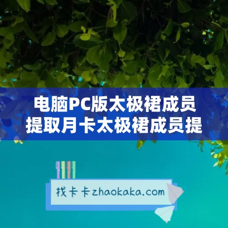 电脑PC版太极裙成员提取月卡太极裙成员提取年卡教程——轻松搞定太极裙成员提取不再是难题