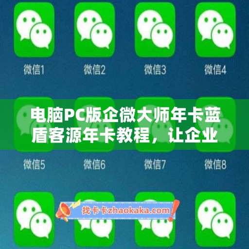 电脑PC版企微大师年卡蓝盾客源年卡教程，让企业营销更高效