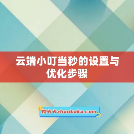 云端小叮当秒的设置与优化步骤