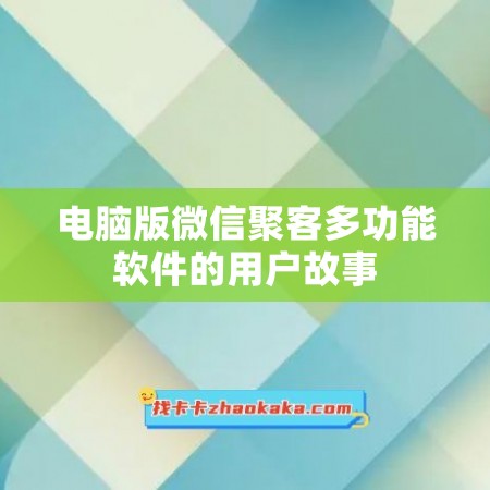 电脑版微信聚客多功能软件的用户故事