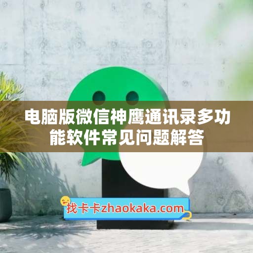 电脑版微信神鹰通讯录多功能软件常见问题解答