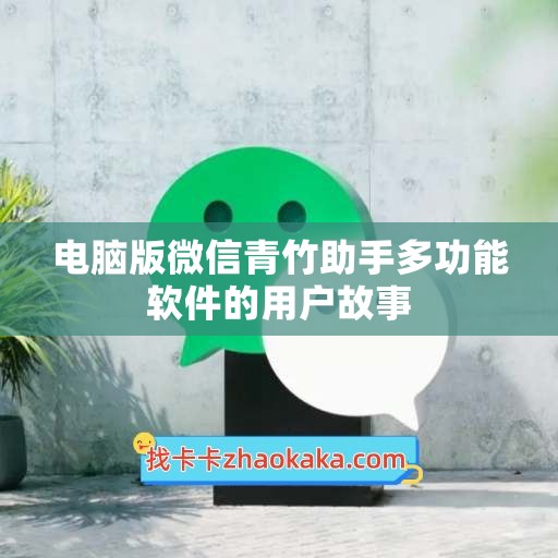 电脑版微信青竹助手多功能软件的用户故事