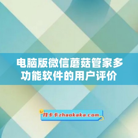 电脑版微信蘑菇管家多功能软件的用户评价