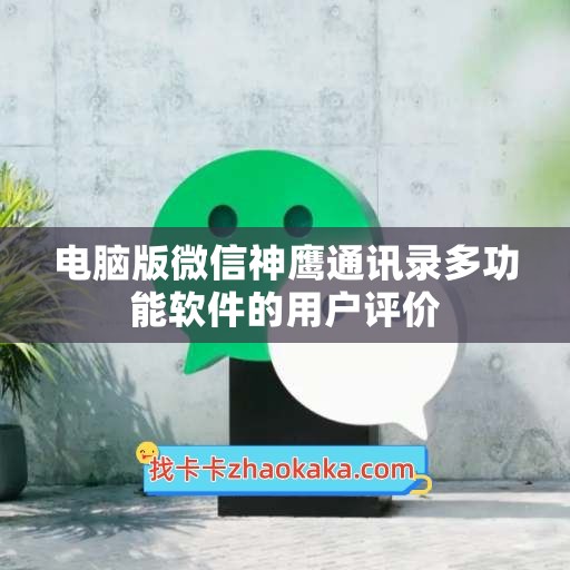 电脑版微信神鹰通讯录多功能软件的用户评价