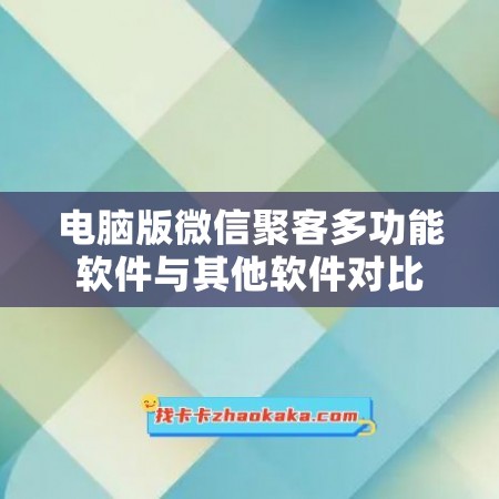 电脑版微信聚客多功能软件与其他软件对比