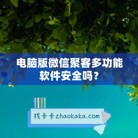 电脑版微信聚客多功能软件安全吗？