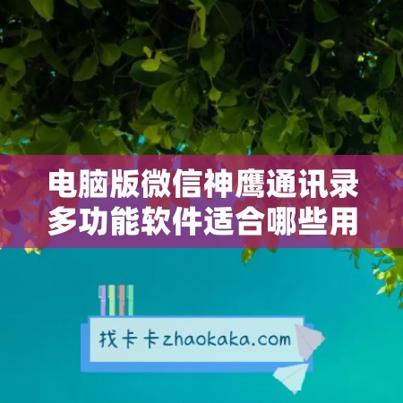 电脑版微信神鹰通讯录多功能软件适合哪些用户？