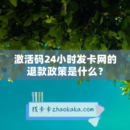 激活码24小时发卡网的退款政策是什么？