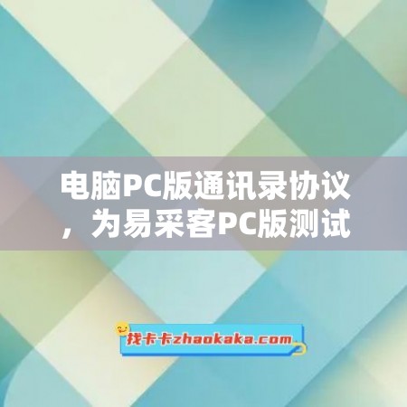 电脑PC版通讯录协议，为易采客PC版测试卡提供稳健支持