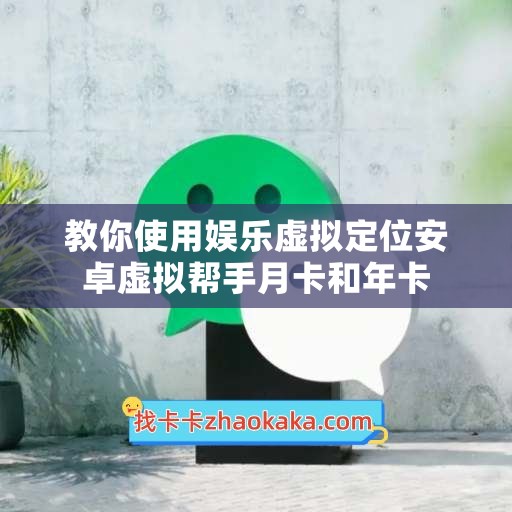 教你使用娱乐虚拟定位安卓虚拟帮手月卡和年卡