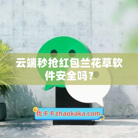 云端秒抢红包兰花草软件安全吗？