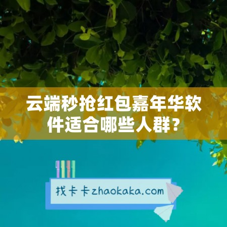 云端秒抢红包嘉年华软件适合哪些人群？