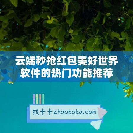 云端秒抢红包美好世界软件的热门功能推荐