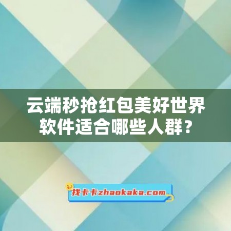 云端秒抢红包美好世界软件适合哪些人群？