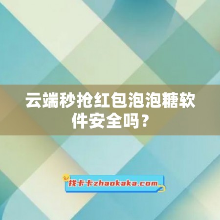 云端秒抢红包泡泡糖软件安全吗？