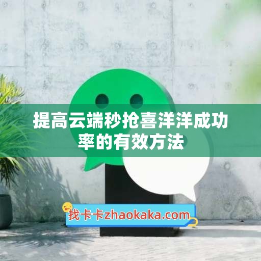 提高云端秒抢喜洋洋成功率的有效方法