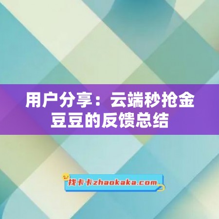 用户分享：云端秒抢金豆豆的反馈总结