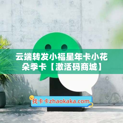 云端转发小福星年卡小花朵季卡【激活码商城】