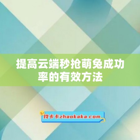 提高云端秒抢萌兔成功率的有效方法