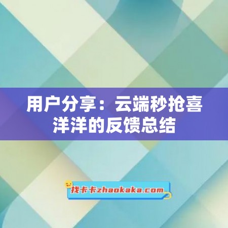 用户分享：云端秒抢喜洋洋的反馈总结