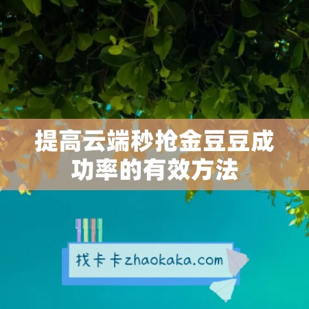 提高云端秒抢金豆豆成功率的有效方法