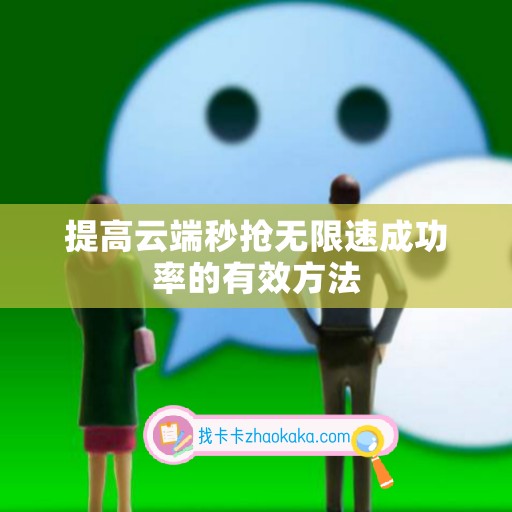 提高云端秒抢无限速成功率的有效方法