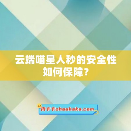 云端喵星人秒的安全性如何保障？