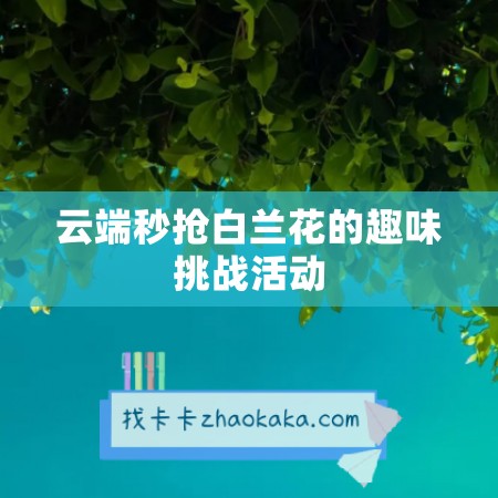 云端秒抢白兰花的趣味挑战活动