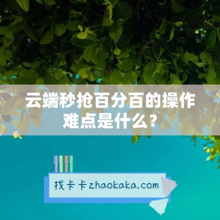 云端秒抢百分百的操作难点是什么？