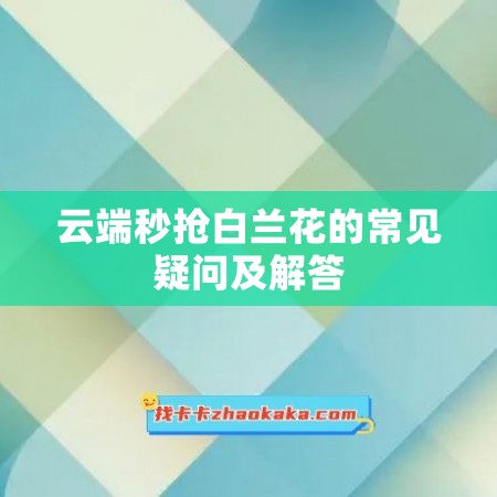 云端秒抢白兰花的常见疑问及解答