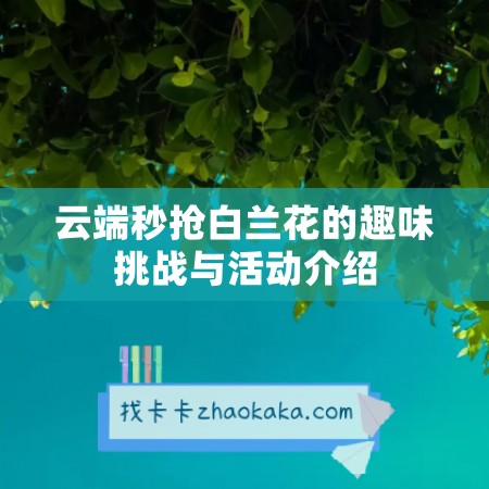 云端秒抢白兰花的趣味挑战与活动介绍