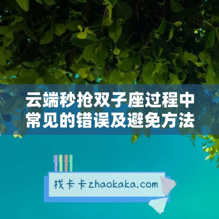 云端秒抢双子座过程中常见的错误及避免方法