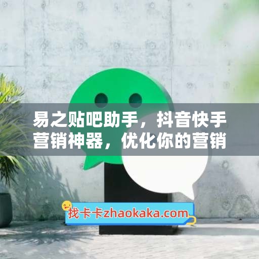 易之贴吧助手，抖音快手营销神器，优化你的营销策略！