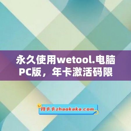 永久使用wetool.电脑PC版，年卡激活码限时售卖！