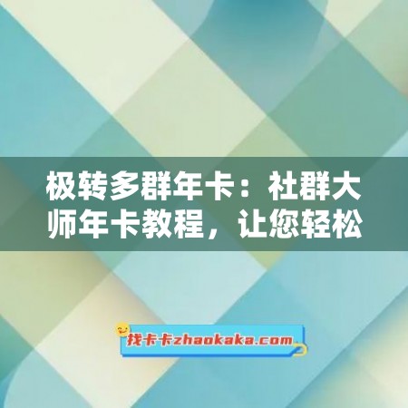 极转多群年卡：社群大师年卡教程，让您轻松打造成功社群！