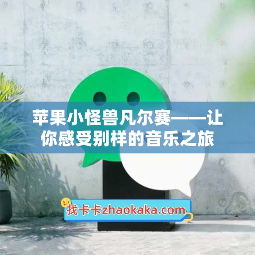 苹果小怪兽凡尔赛——让你感受别样的音乐之旅