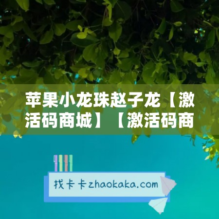 苹果小龙珠赵子龙【激活码商城】【激活码商城】- 玩转游戏世界，成就不凡！