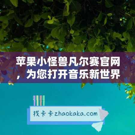 苹果小怪兽凡尔赛官网，为您打开音乐新世界之门