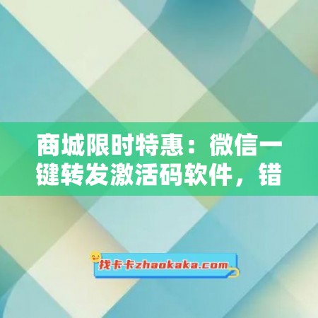 商城限时特惠：微信一键转发激活码软件，错过等一年