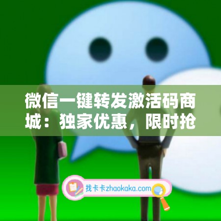 微信一键转发激活码商城：独家优惠，限时抢购！