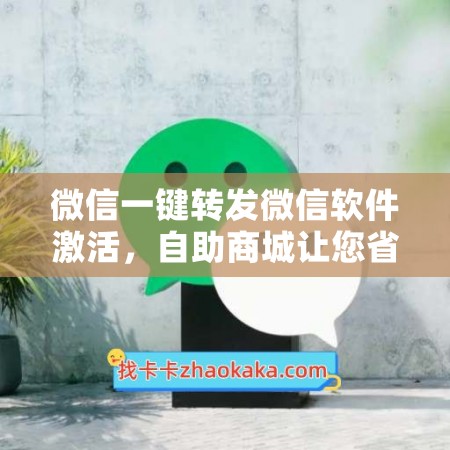 微信一键转发微信软件激活，自助商城让您省钱又省心！