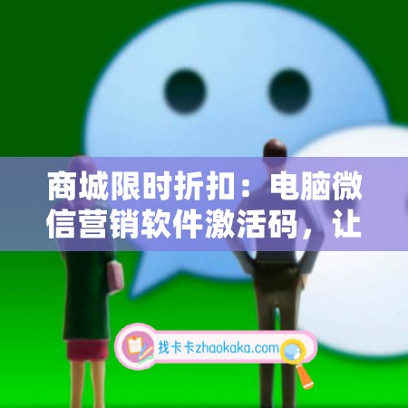 商城限时折扣：电脑微信营销软件激活码，让你尽享超值优惠