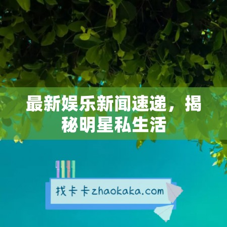 最新娱乐新闻速递，揭秘明星私生活