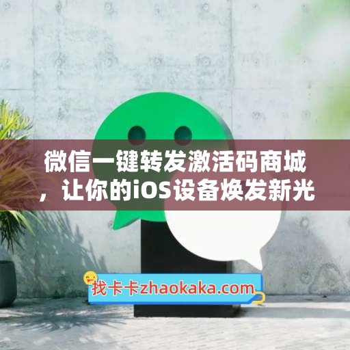 微信一键转发激活码商城，让你的iOS设备焕发新光彩