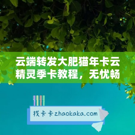 云端转发大肥猫年卡云精灵季卡教程，无忧畅享游戏乐趣