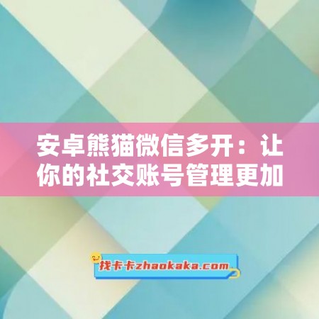 安卓熊猫微信多开：让你的社交账号管理更加便捷、高效与安全