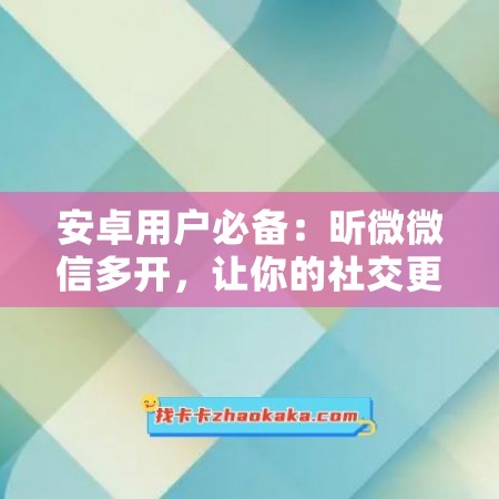 安卓用户必备：昕微微信多开，让你的社交更高效